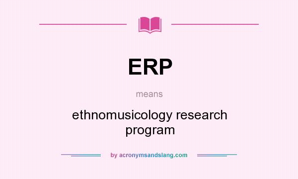 What does ERP mean? It stands for ethnomusicology research program