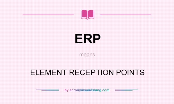 What does ERP mean? It stands for ELEMENT RECEPTION POINTS