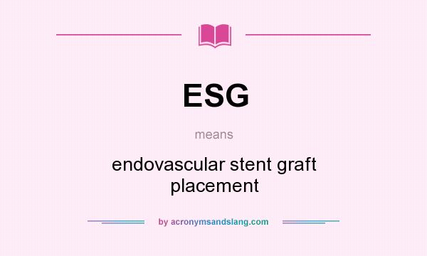 What does ESG mean? It stands for endovascular stent graft placement