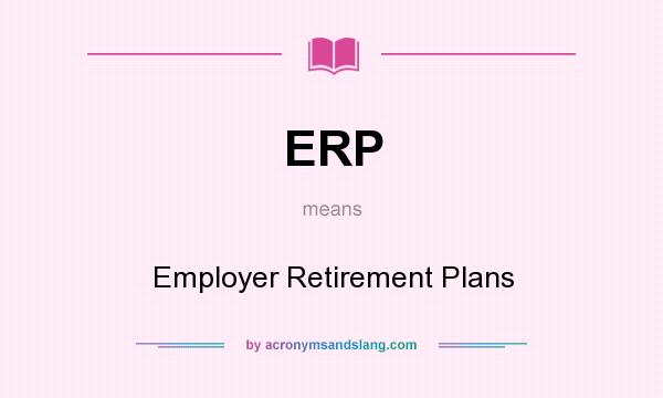 What does ERP mean? It stands for Employer Retirement Plans