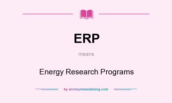 What does ERP mean? It stands for Energy Research Programs