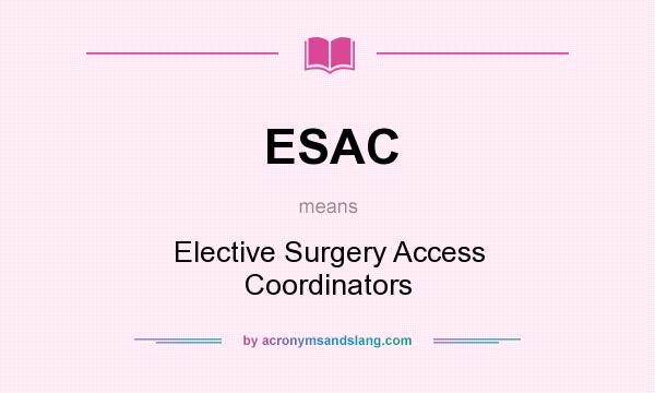 What does ESAC mean? It stands for Elective Surgery Access Coordinators