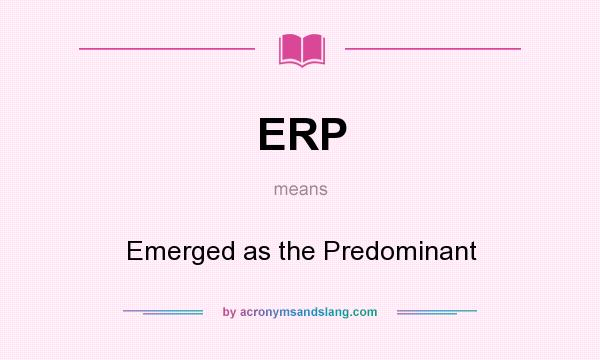 What does ERP mean? It stands for Emerged as the Predominant