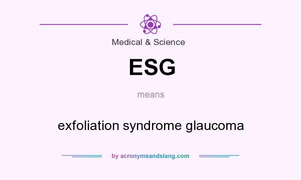 What does ESG mean? It stands for exfoliation syndrome glaucoma