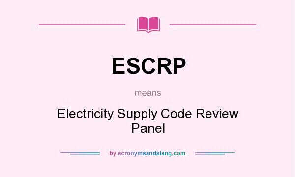 What does ESCRP mean? It stands for Electricity Supply Code Review Panel