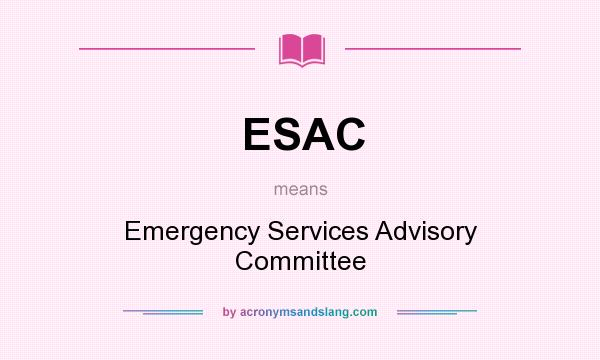 What does ESAC mean? It stands for Emergency Services Advisory Committee