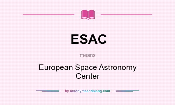 What does ESAC mean? It stands for European Space Astronomy Center