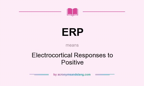 What does ERP mean? It stands for Electrocortical Responses to Positive