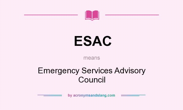 What does ESAC mean? It stands for Emergency Services Advisory Council