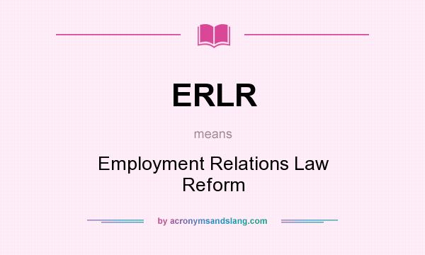 What does ERLR mean? It stands for Employment Relations Law Reform