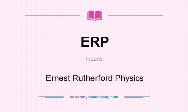 What does ERP mean? It stands for Ernest Rutherford Physics