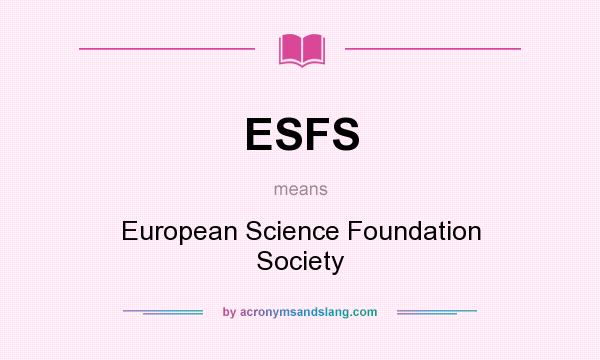 What does ESFS mean? It stands for European Science Foundation Society