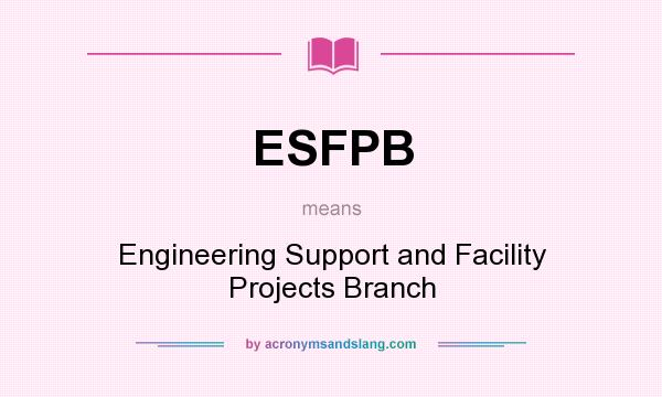 What does ESFPB mean? It stands for Engineering Support and Facility Projects Branch