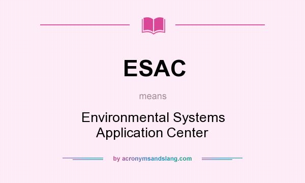 What does ESAC mean? It stands for Environmental Systems Application Center