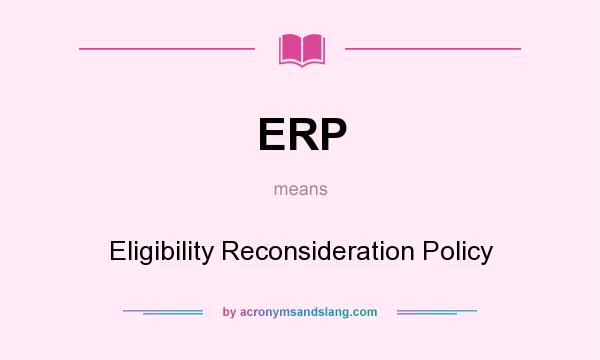 What does ERP mean? It stands for Eligibility Reconsideration Policy
