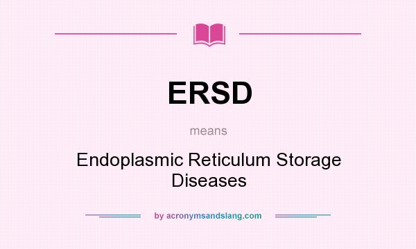 What does ERSD mean? It stands for Endoplasmic Reticulum Storage Diseases