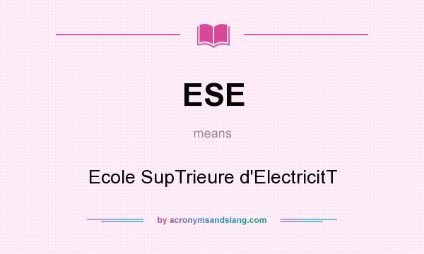 What does ESE mean? It stands for Ecole SupTrieure d`ElectricitT