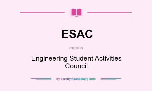 What does ESAC mean? It stands for Engineering Student Activities Council