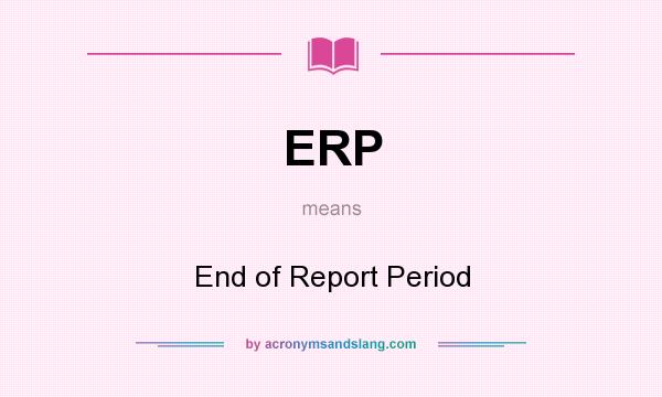 What does ERP mean? It stands for End of Report Period