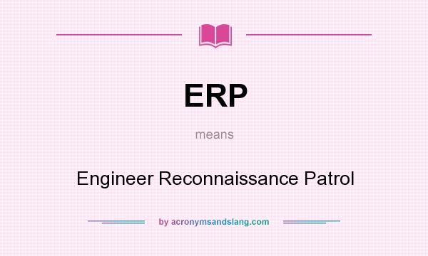 What does ERP mean? It stands for Engineer Reconnaissance Patrol