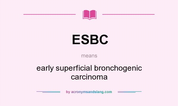 What does ESBC mean? It stands for early superficial bronchogenic carcinoma