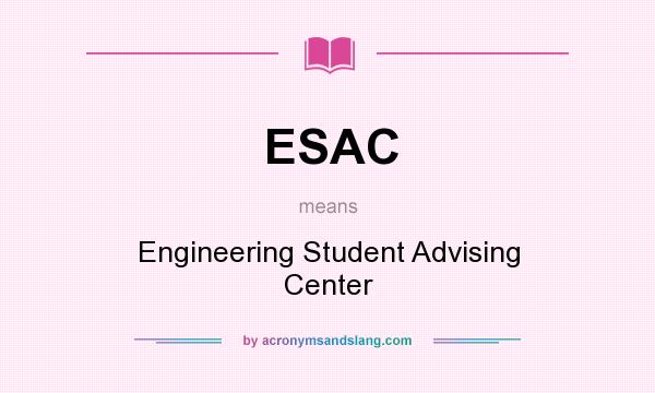 What does ESAC mean? It stands for Engineering Student Advising Center