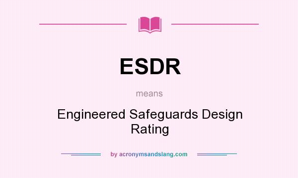 What does ESDR mean? It stands for Engineered Safeguards Design Rating
