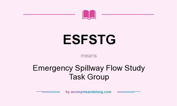 What does ESFSTG mean? It stands for Emergency Spillway Flow Study Task Group