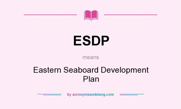 What does ESDP mean? It stands for Eastern Seaboard Development Plan