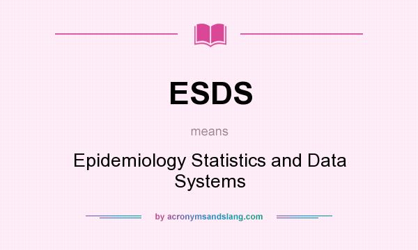 What does ESDS mean? It stands for Epidemiology Statistics and Data Systems
