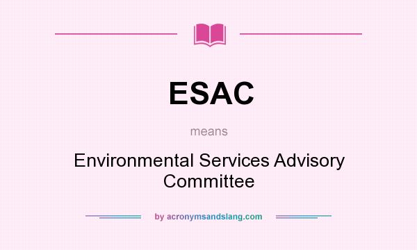 What does ESAC mean? It stands for Environmental Services Advisory Committee