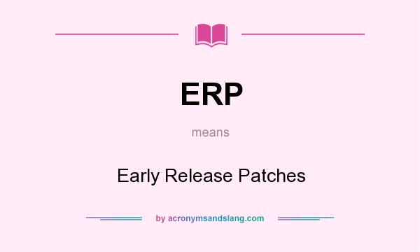 What does ERP mean? It stands for Early Release Patches