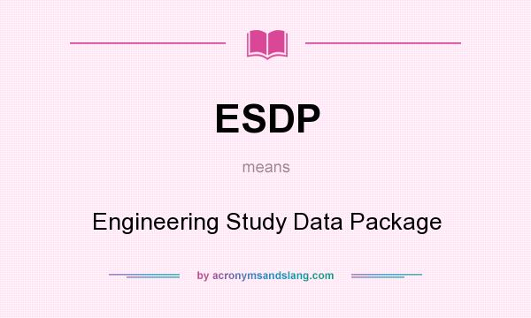 What does ESDP mean? It stands for Engineering Study Data Package