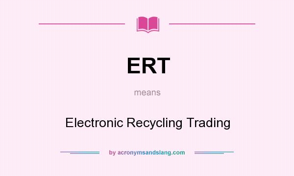 What does ERT mean? It stands for Electronic Recycling Trading