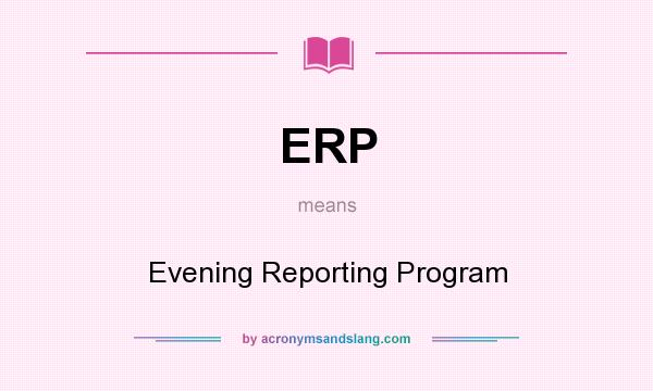 What does ERP mean? It stands for Evening Reporting Program