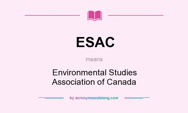 What does ESAC mean? It stands for Environmental Studies Association of Canada