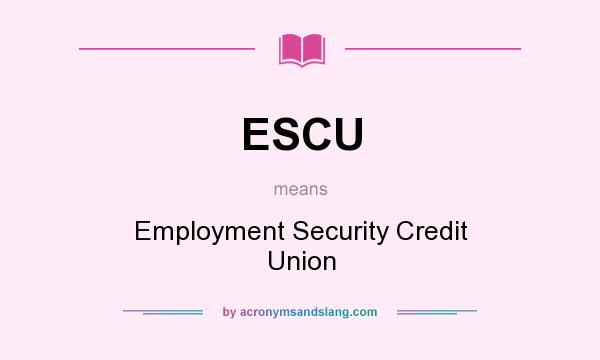 What does ESCU mean? It stands for Employment Security Credit Union
