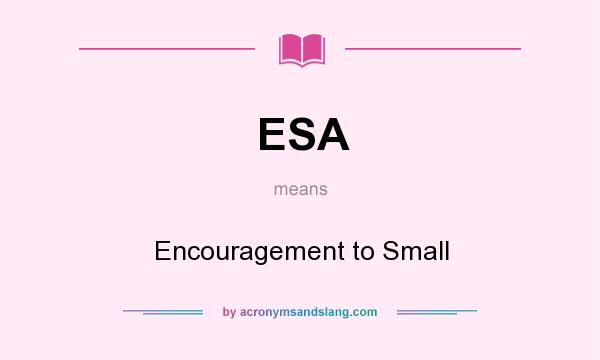 What does ESA mean? It stands for Encouragement to Small