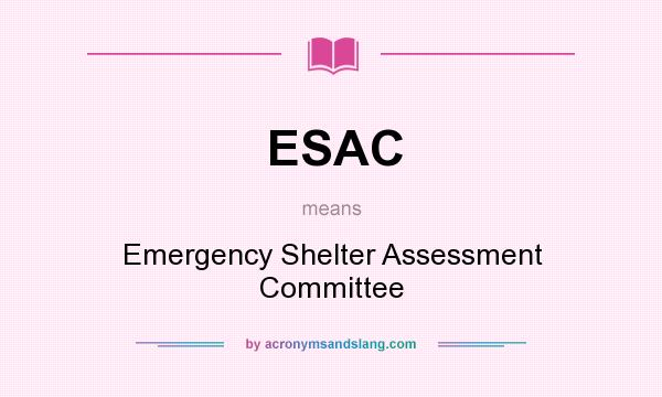 What does ESAC mean? It stands for Emergency Shelter Assessment Committee
