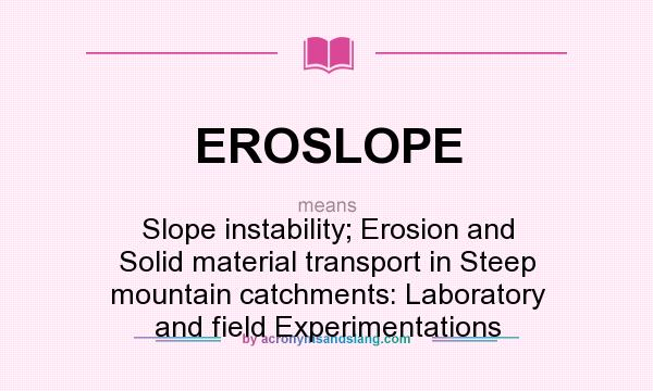What does EROSLOPE mean? It stands for Slope instability; Erosion and Solid material transport in Steep mountain catchments: Laboratory and field Experimentations