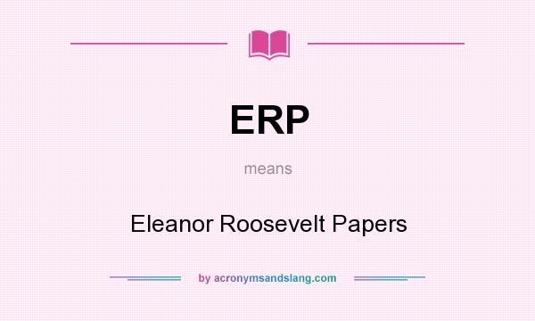 What does ERP mean? It stands for Eleanor Roosevelt Papers