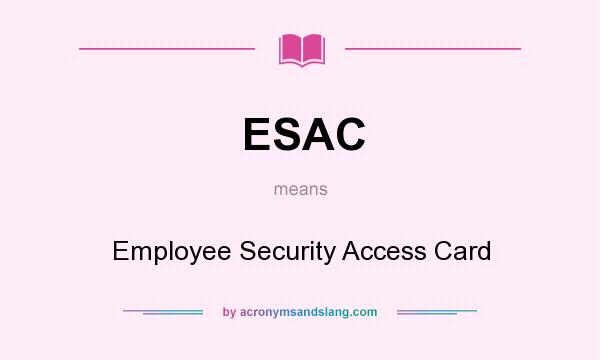 What does ESAC mean? It stands for Employee Security Access Card