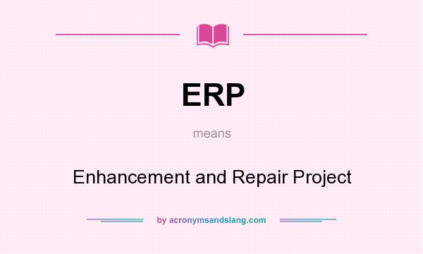 What does ERP mean? It stands for Enhancement and Repair Project