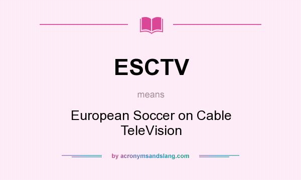 What does ESCTV mean? It stands for European Soccer on Cable TeleVision