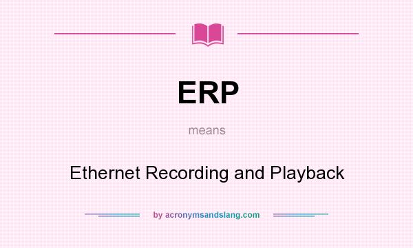 What does ERP mean? It stands for Ethernet Recording and Playback
