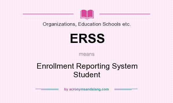 What does ERSS mean? It stands for Enrollment Reporting System Student