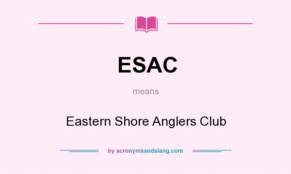 What does ESAC mean? It stands for Eastern Shore Anglers Club