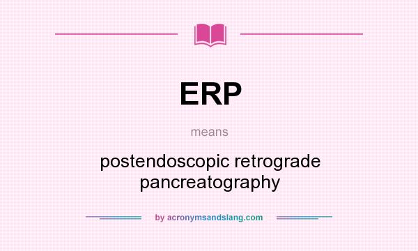 What does ERP mean? It stands for postendoscopic retrograde pancreatography