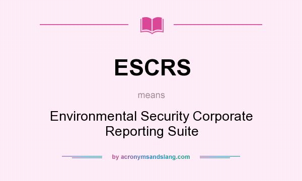 What does ESCRS mean? It stands for Environmental Security Corporate Reporting Suite