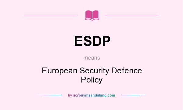 What does ESDP mean? It stands for European Security Defence Policy